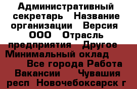 Административный секретарь › Название организации ­ Версия, ООО › Отрасль предприятия ­ Другое › Минимальный оклад ­ 25 000 - Все города Работа » Вакансии   . Чувашия респ.,Новочебоксарск г.